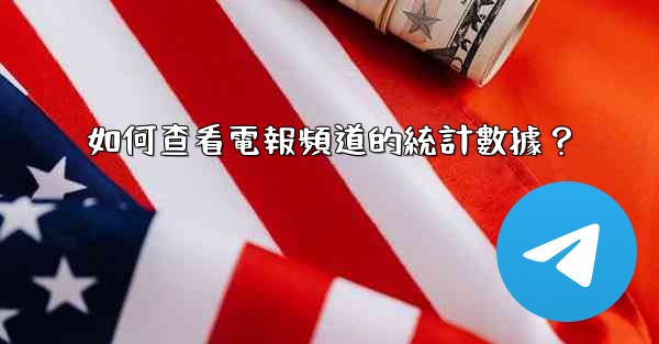 如何查看電報頻道的統計數據？