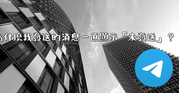 電報為什麼我發送的消息一直顯示「未發送」？