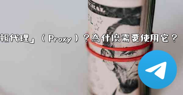 什麼是「電報代理」（Proxy）？為什麼需要使用它？
