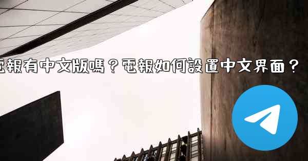 電報有中文版嗎？電報如何設置中文界面？