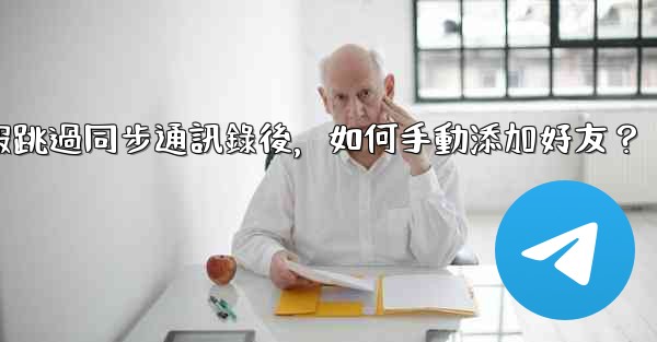 電報跳過同步通訊錄後，如何手動添加好友？