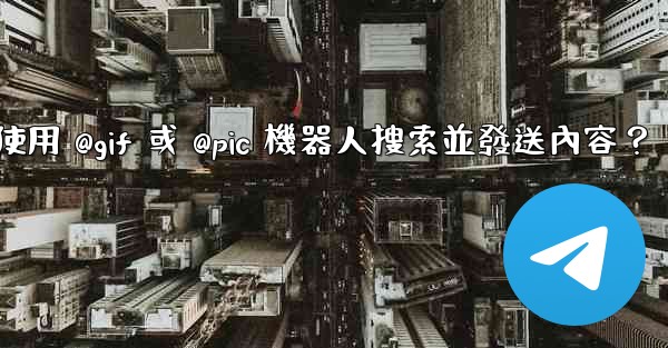電報如何使用 @gif 或 @pic 機器人搜索並發送內容？