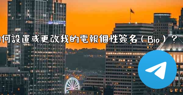 如何設置或更改我的電報個性簽名（Bio）？