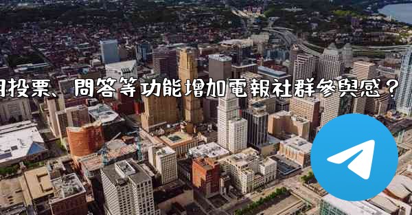如何利用投票、問答等功能增加電報社群參與感？