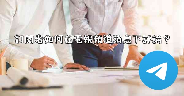 訂閱者如何在電報頻道消息下評論？