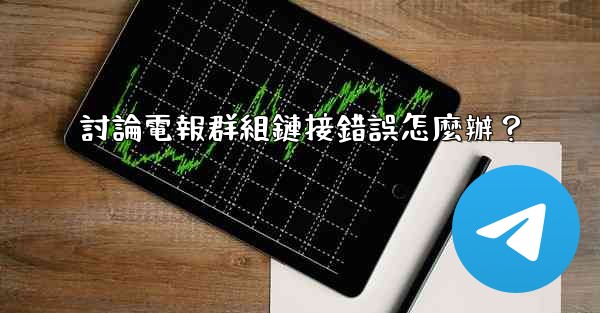 討論電報群組鏈接錯誤怎麼辦？