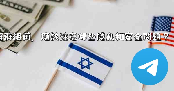 加入一個陌生電報群組前，應該注意哪些隱私和安全問題？