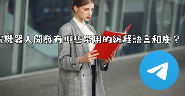 電報機器人開發有哪些常用的編程語言和庫？