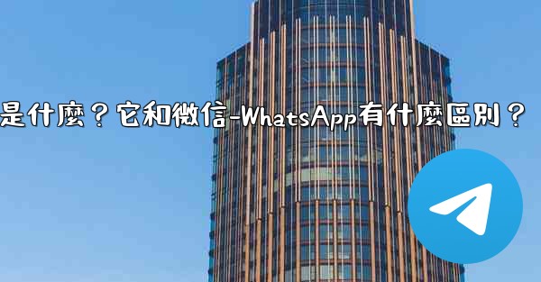 電報是什麼？它和微信-WhatsApp有什麼區別？