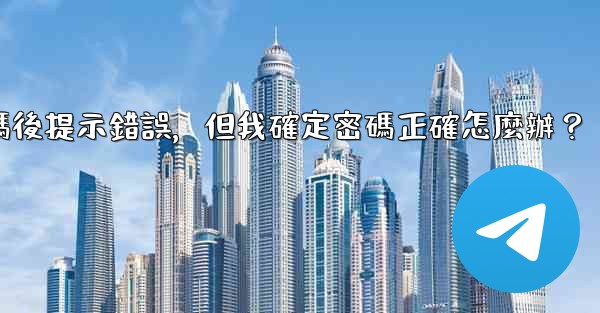 電報輸入兩步驗證密碼後提示錯誤，但我確定密碼正確怎麼辦？