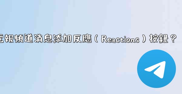 如何為電報頻道消息添加反應（Reactions）按鈕？