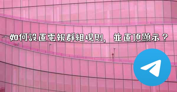 如何設置電報群組規則，並置頂顯示？