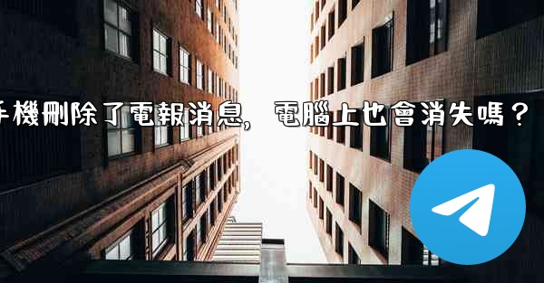 我在手機刪除了電報消息，電腦上也會消失嗎？