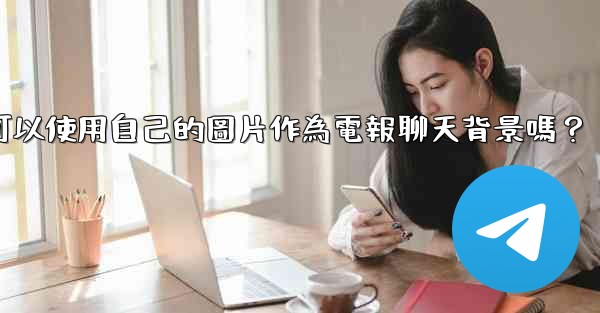 我可以使用自己的圖片作為電報聊天背景嗎？