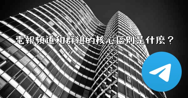 電報頻道和群組的核心區別是什麼？