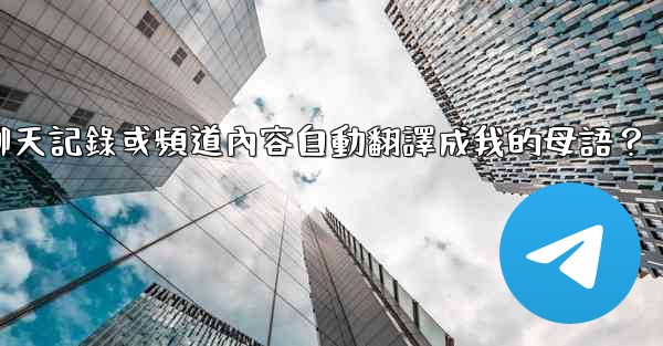 如何將整個電報聊天記錄或頻道內容自動翻譯成我的母語？