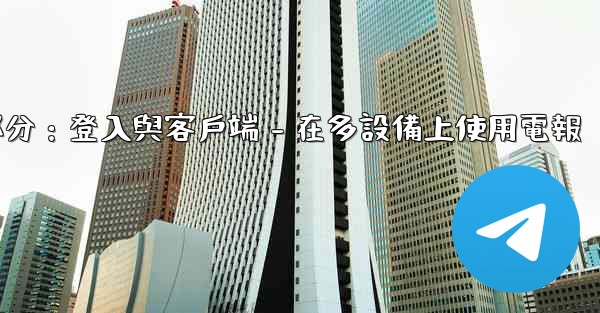 電報第三部分：登入與客戶端 - 在多設備上使用電報