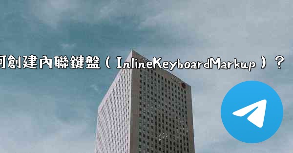 電報如何創建內聯鍵盤（InlineKeyboardMarkup）？