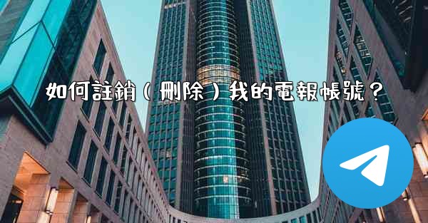 如何註銷（刪除）我的電報帳號？