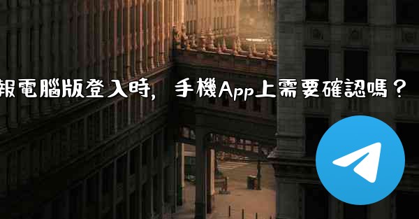 電報電腦版登入時，手機App上需要確認嗎？