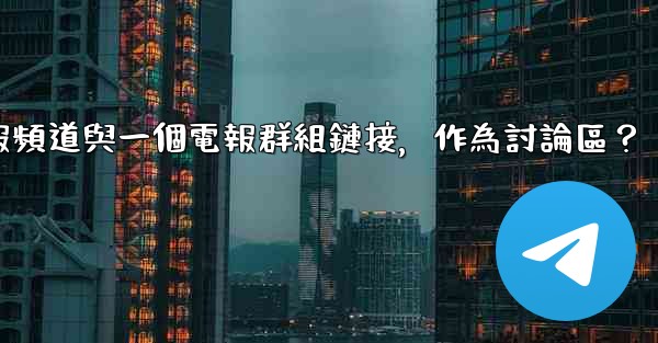 如何將電報頻道與一個電報群組鏈接，作為討論區？