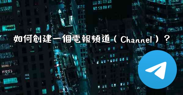 如何創建一個電報頻道（Channel）？