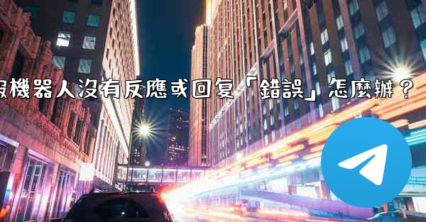 電報機器人沒有反應或回复「錯誤」怎麼辦？