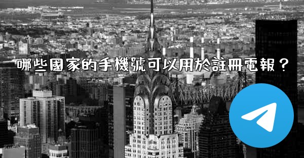 哪些國家的手機號可以用於註冊電報？