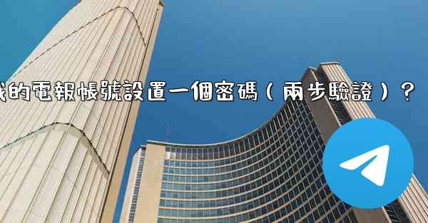 如何為我的電報帳號設置一個密碼（兩步驗證）？