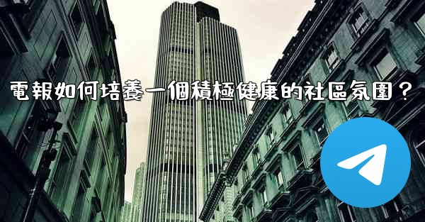 電報如何培養一個積極健康的社區氛圍？