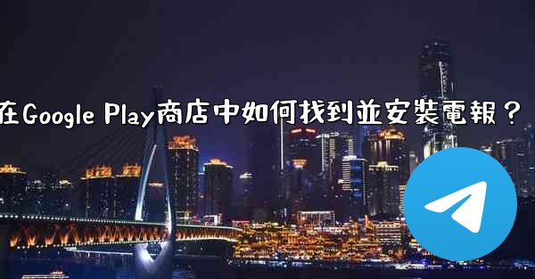 在Google Play商店中如何找到並安裝電報？