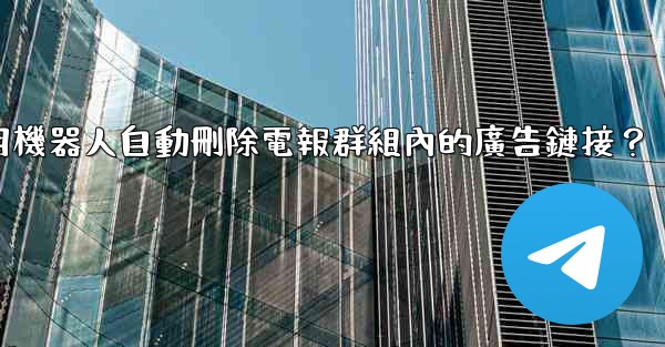 如何用機器人自動刪除電報群組內的廣告鏈接？