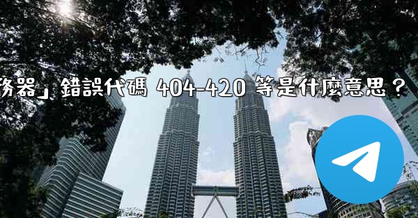 電報提示「無法連接到服務器」錯誤代碼 404-420 等是什麼意思？