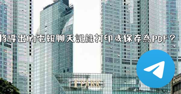 如何將導出的電報聊天記錄打印或保存為PDF？