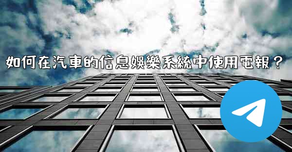 如何在汽車的信息娛樂系統中使用電報？