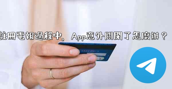 註冊電報過程中，App意外關閉了怎麼辦？