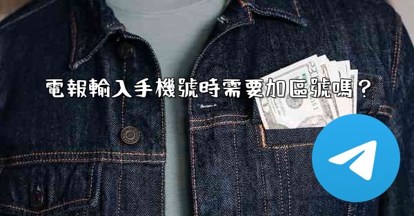 電報輸入手機號時需要加區號嗎？