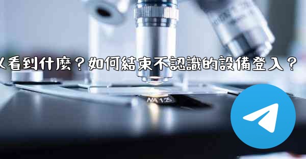 電報在「活動會話」中可以看到什麼？如何結束不認識的設備登入？