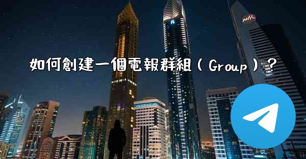 如何創建一個電報群組（Group）？
