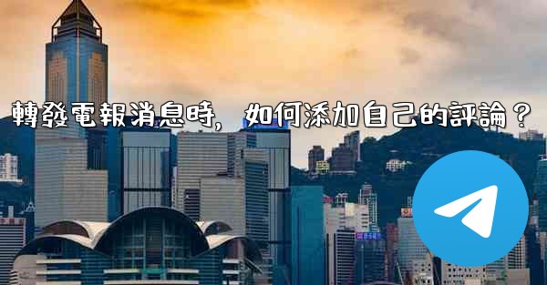 轉發電報消息時，如何添加自己的評論？