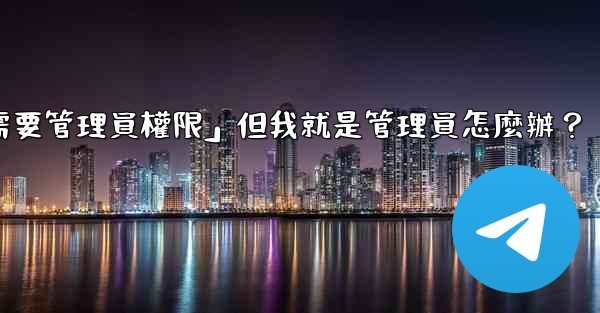 電報提示「這個操作需要管理員權限」但我就是管理員怎麼辦？