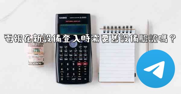 電報在新設備登入時需要舊設備驗證嗎？