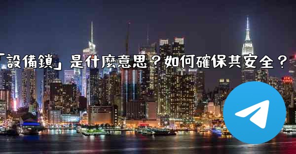 電報秘密聊天的「設備鎖」是什麼意思？如何確保其安全？