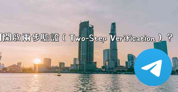 電報如何開啟兩步驗證（Two-Step Verification）？