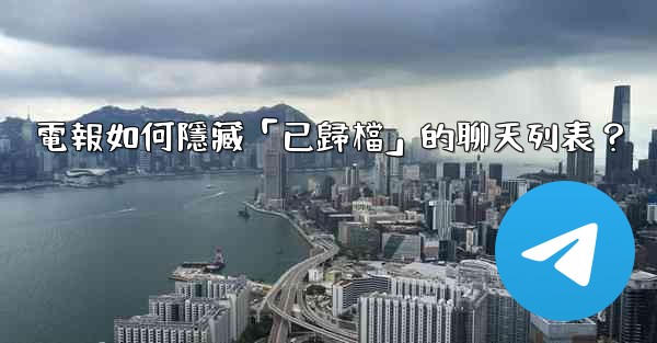 電報如何隱藏「已歸檔」的聊天列表？