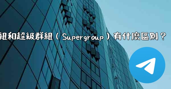 電報群組和超級群組（Supergroup）有什麼區別？