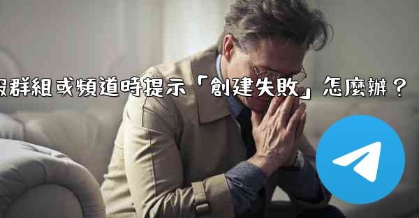 創建電報群組或頻道時提示「創建失敗」怎麼辦？