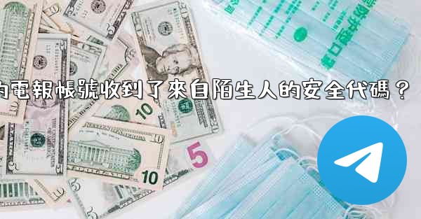 為什麼我的電報帳號收到了來自陌生人的安全代碼？