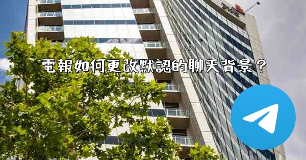 電報如何更改默認的聊天背景？