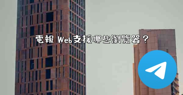 電報 Web支援哪些瀏覽器？